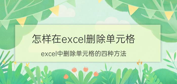 怎样在excel删除单元格 excel中删除单元格的四种方法？